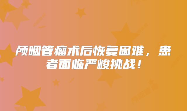 颅咽管瘤术后恢复困难，患者面临严峻挑战！