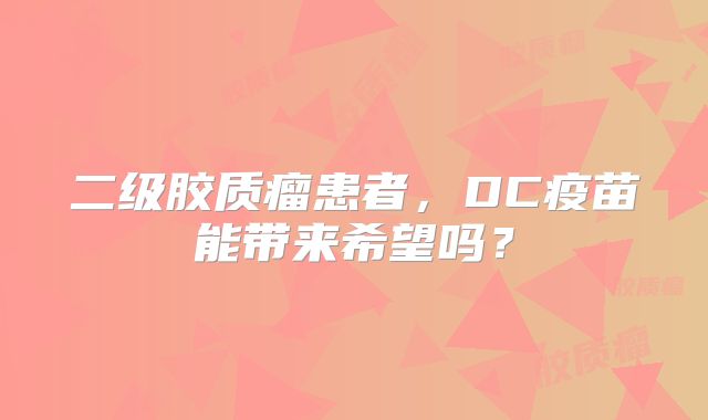 二级胶质瘤患者，DC疫苗能带来希望吗？