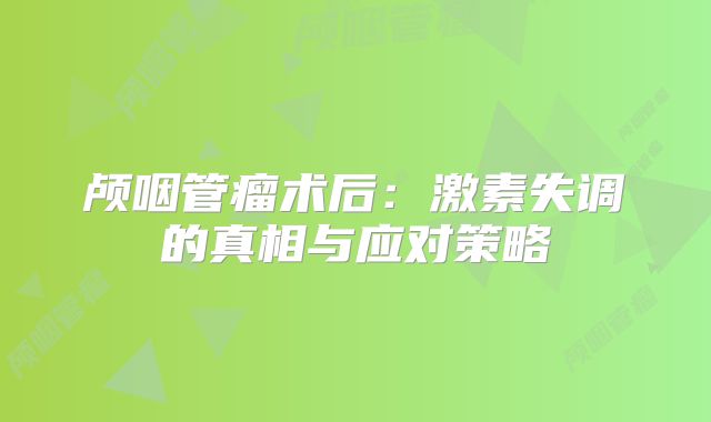 颅咽管瘤术后：激素失调的真相与应对策略