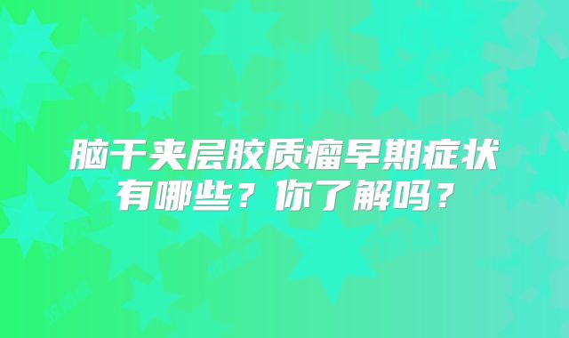 脑干夹层胶质瘤早期症状有哪些？你了解吗？