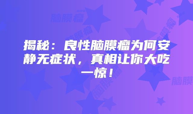 揭秘：良性脑膜瘤为何安静无症状，真相让你大吃一惊！