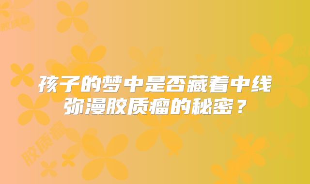孩子的梦中是否藏着中线弥漫胶质瘤的秘密？