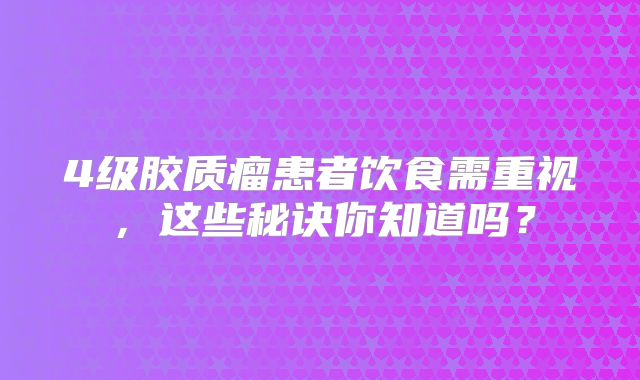 4级胶质瘤患者饮食需重视，这些秘诀你知道吗？