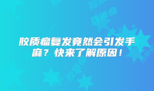 胶质瘤复发竟然会引发手麻？快来了解原因！