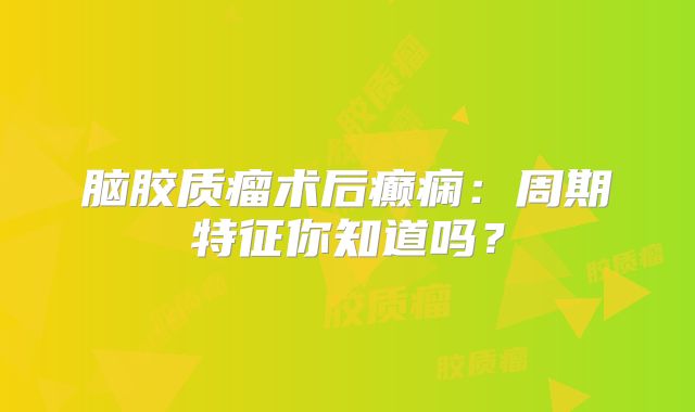 脑胶质瘤术后癫痫：周期特征你知道吗？