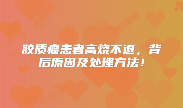 胶质瘤患者高烧不退，背后原因及处理方法！