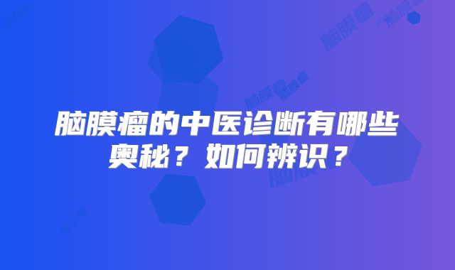 脑膜瘤的中医诊断有哪些奥秘？如何辨识？