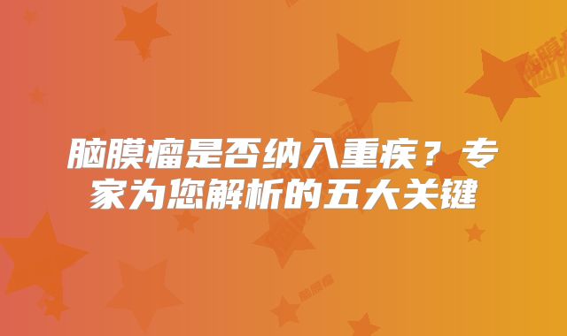脑膜瘤是否纳入重疾？专家为您解析的五大关键
