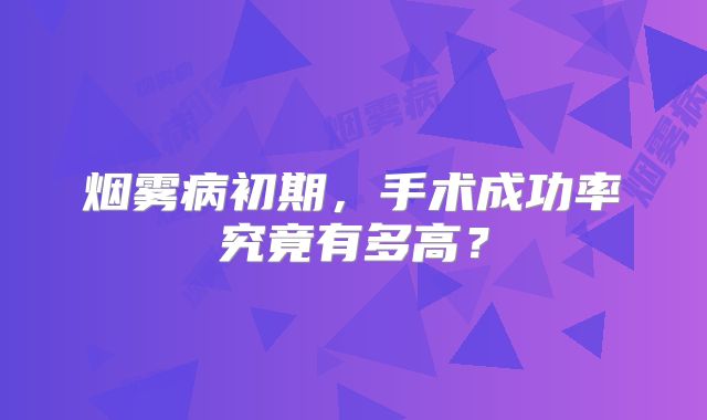 烟雾病初期，手术成功率究竟有多高？