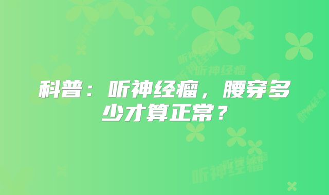 科普：听神经瘤，腰穿多少才算正常？