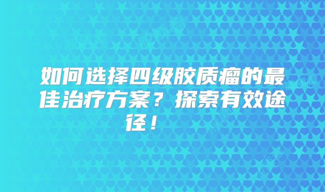 如何选择四级胶质瘤的最佳治疗方案？探索有效途径！  