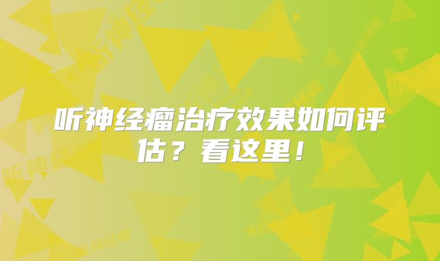 听神经瘤治疗效果如何评估？看这里！