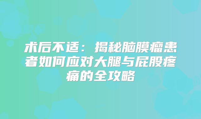 术后不适：揭秘脑膜瘤患者如何应对大腿与屁股疼痛的全攻略