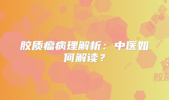 胶质瘤病理解析：中医如何解读？