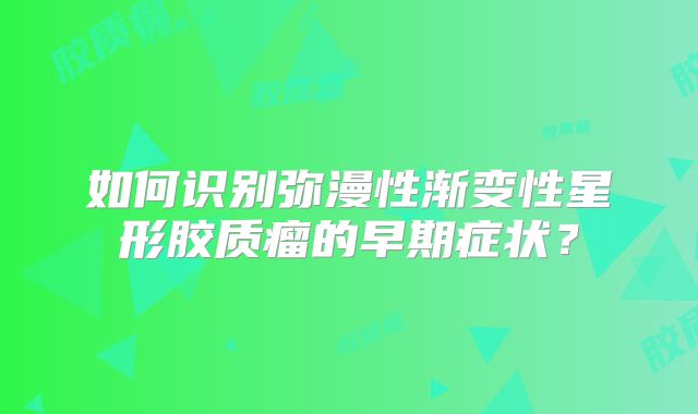 如何识别弥漫性渐变性星形胶质瘤的早期症状？