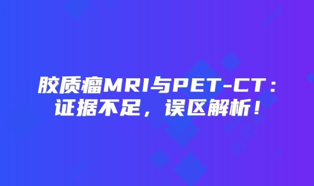 胶质瘤MRI与PET-CT：证据不足，误区解析！