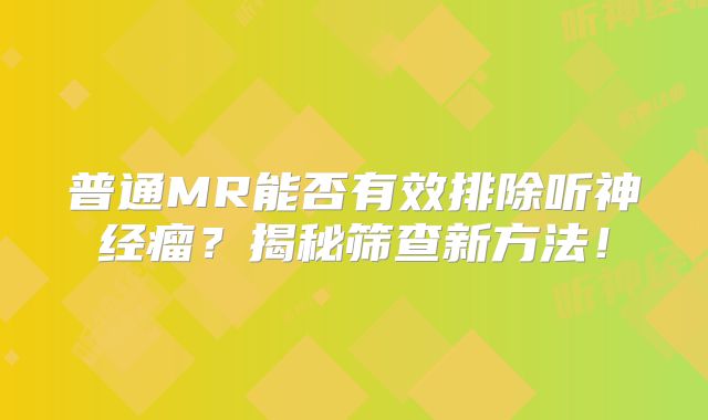 普通MR能否有效排除听神经瘤？揭秘筛查新方法！