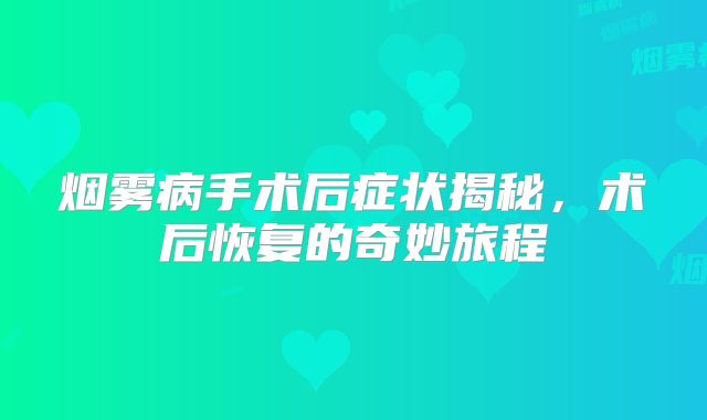烟雾病手术后症状揭秘，术后恢复的奇妙旅程