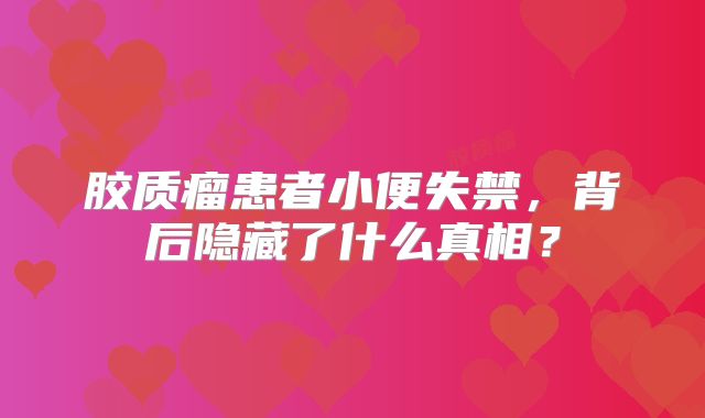胶质瘤患者小便失禁，背后隐藏了什么真相？