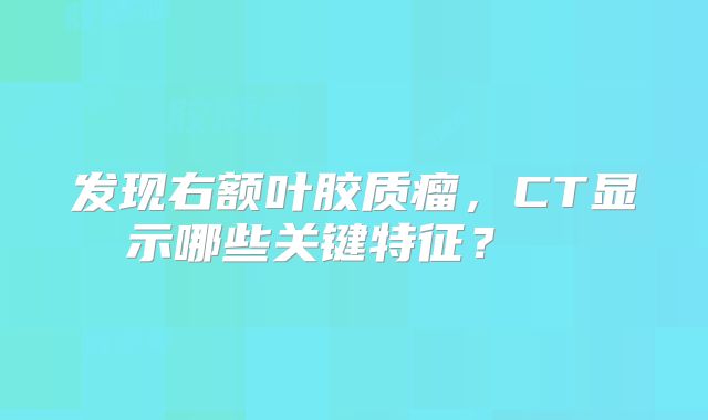 发现右额叶胶质瘤，CT显示哪些关键特征？  