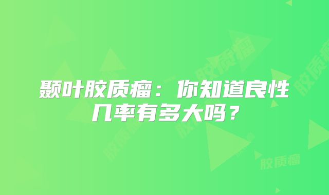 颞叶胶质瘤：你知道良性几率有多大吗？