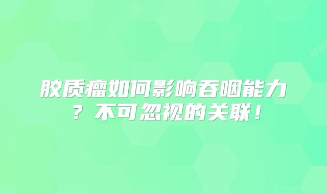 胶质瘤如何影响吞咽能力？不可忽视的关联！