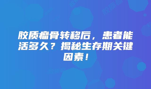 胶质瘤骨转移后，患者能活多久？揭秘生存期关键因素！