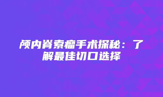 颅内脊索瘤手术探秘：了解最佳切口选择