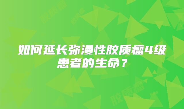 如何延长弥漫性胶质瘤4级患者的生命？