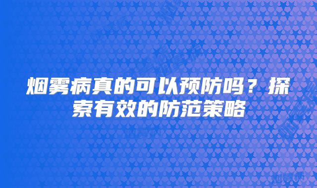 烟雾病真的可以预防吗？探索有效的防范策略