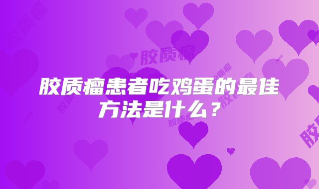 胶质瘤患者吃鸡蛋的最佳方法是什么？