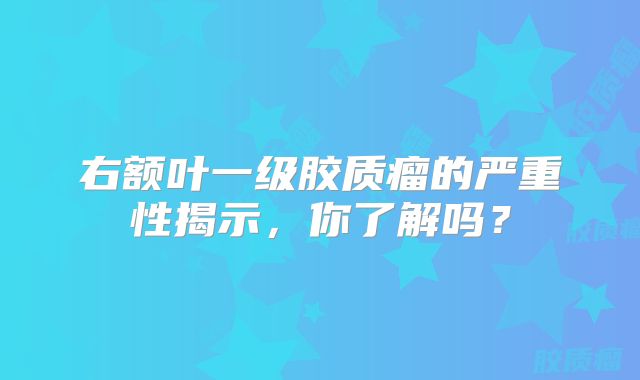 右额叶一级胶质瘤的严重性揭示，你了解吗？