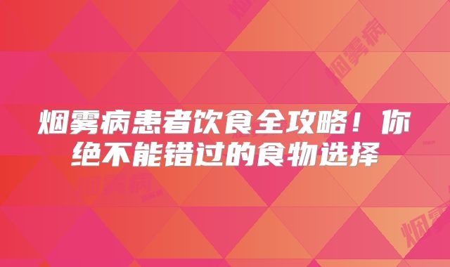 烟雾病患者饮食全攻略！你绝不能错过的食物选择