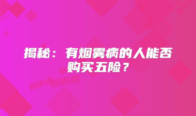 揭秘：有烟雾病的人能否购买五险？