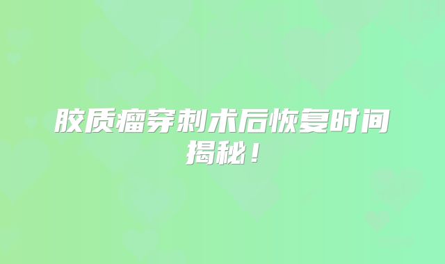 胶质瘤穿刺术后恢复时间揭秘！