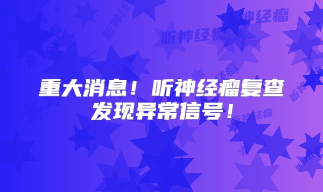 重大消息！听神经瘤复查发现异常信号！