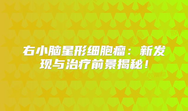 右小脑星形细胞瘤：新发现与治疗前景揭秘！