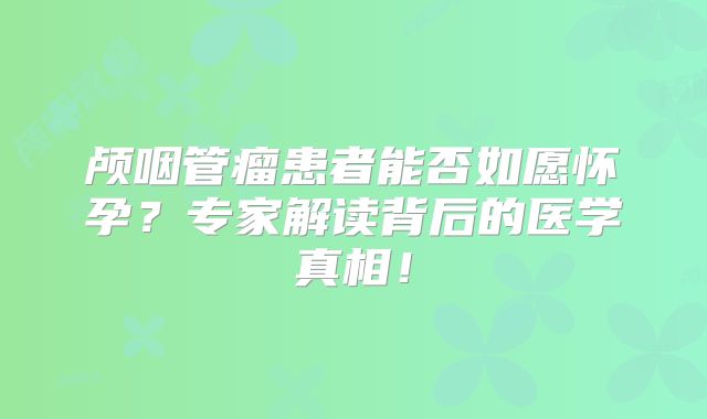 颅咽管瘤患者能否如愿怀孕？专家解读背后的医学真相！