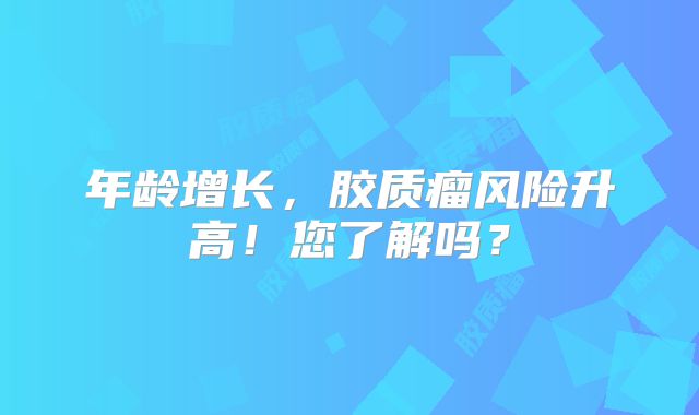 年龄增长，胶质瘤风险升高！您了解吗？