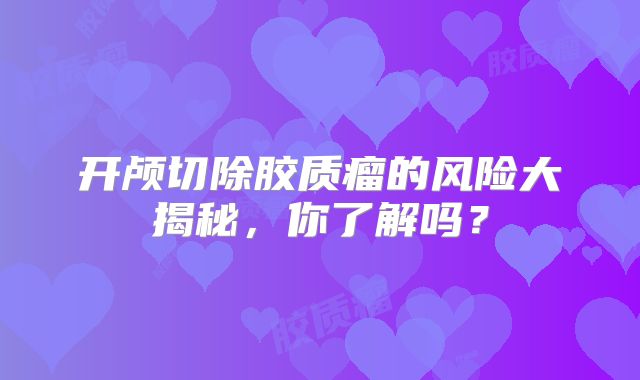 开颅切除胶质瘤的风险大揭秘，你了解吗？