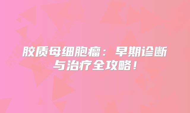 胶质母细胞瘤：早期诊断与治疗全攻略！