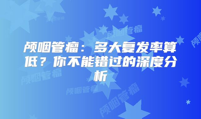 颅咽管瘤：多大复发率算低？你不能错过的深度分析