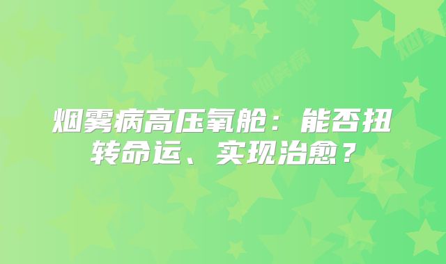 烟雾病高压氧舱：能否扭转命运、实现治愈？