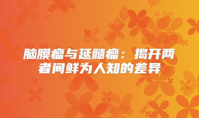 脑膜瘤与延髓瘤：揭开两者间鲜为人知的差异