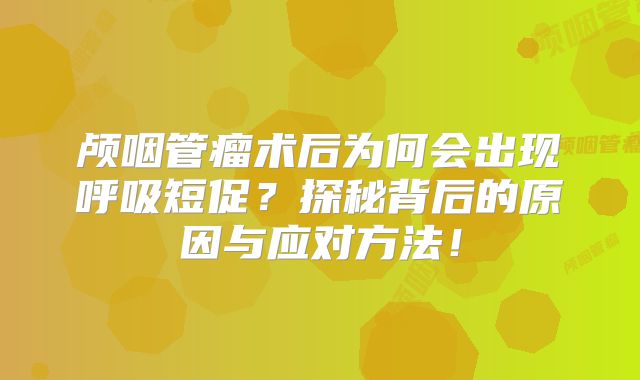 颅咽管瘤术后为何会出现呼吸短促？探秘背后的原因与应对方法！