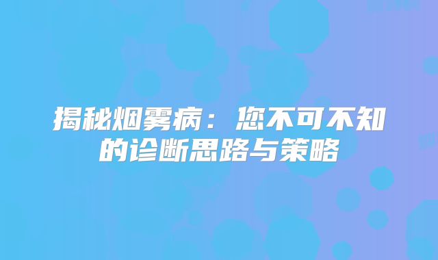 揭秘烟雾病：您不可不知的诊断思路与策略