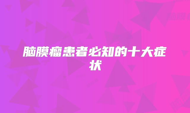 脑膜瘤患者必知的十大症状