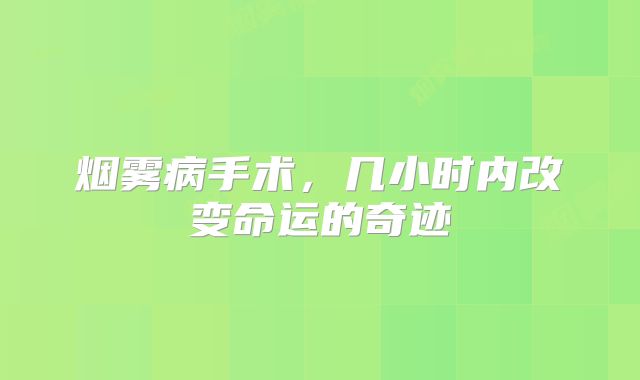 烟雾病手术，几小时内改变命运的奇迹