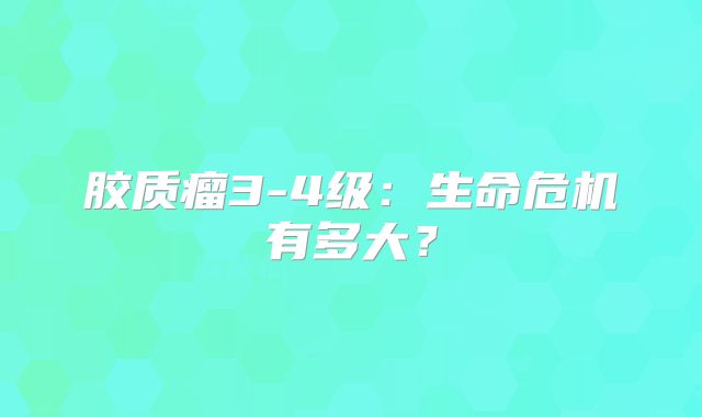 胶质瘤3-4级：生命危机有多大？