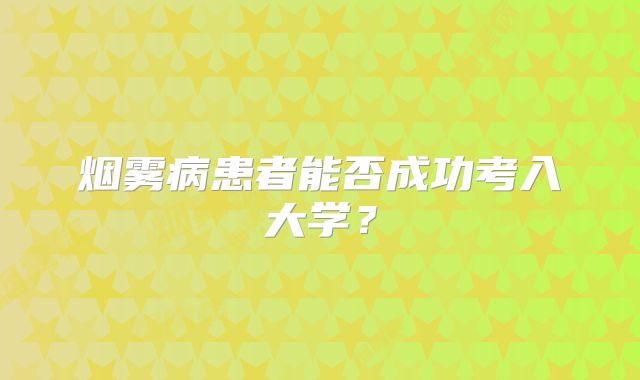 烟雾病患者能否成功考入大学？